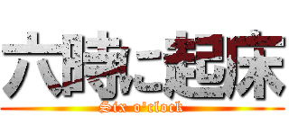 六時に起床 (Six o'clock)