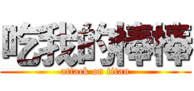 吃我的棒棒 (attack on titan)
