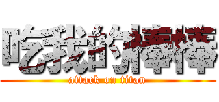吃我的棒棒 (attack on titan)