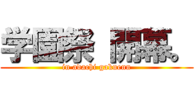 学園祭 開幕。 (in adachi gakuenn)