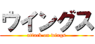 ウイングス (attack on wings)