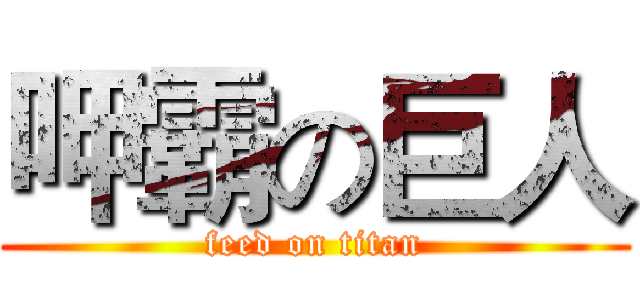 呷霸の巨人 (feed on titan)