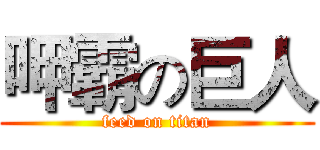 呷霸の巨人 (feed on titan)