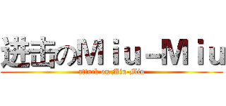 进击のＭｉｕ－Ｍｉｕ (attack on Miu-Miu)