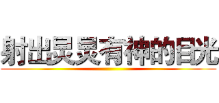 射出炅炅有神的目光 ()