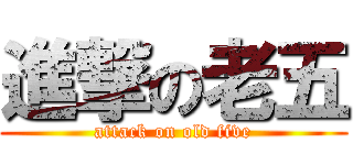 進撃の老五 (attack on old five)