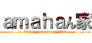 ａｍａｈａん家 (Enjoy your happy life!)