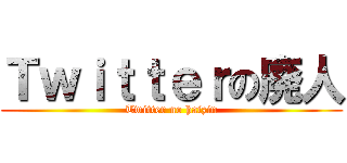 Ｔｗｉｔｔｅｒの廃人 (Twitter no haizin)