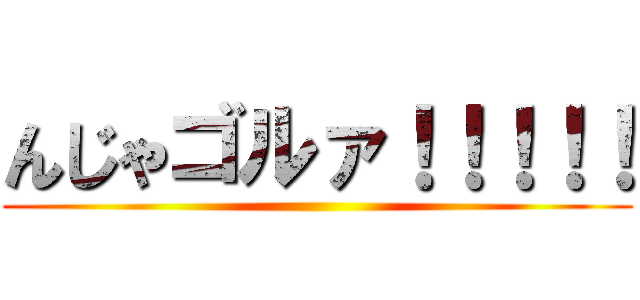 んじゃゴルァ！！！！！ ()