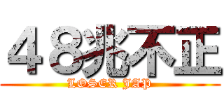４８兆不正 (LOSER JAP)