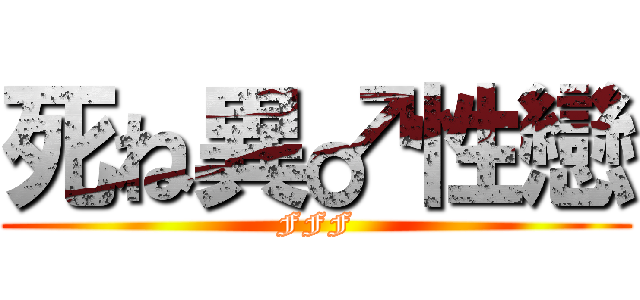 死ね異♂性戀 (FFF)