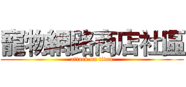 寵物網路商店社區 (attack on titan)