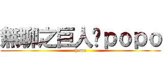 無聊之巨人—ｐｏｐｏ (home)