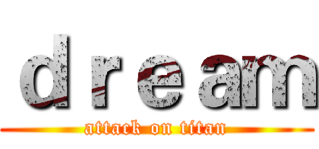 ｄｒｅａｍ (attack on titan)