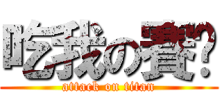 吃我の賽啦 (attack on titan)