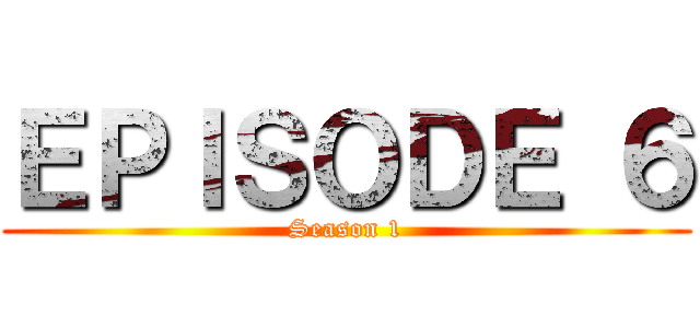 ＥＰＩＳＯＤＥ ６ (Season 1)