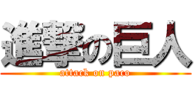 進撃の巨人 (attack on paco)