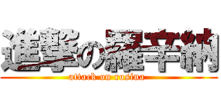 進撃の羅辛納 (attack on rosina )