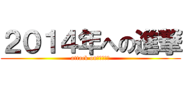 ２０１４年への進撃 (attack on　２０１４)
