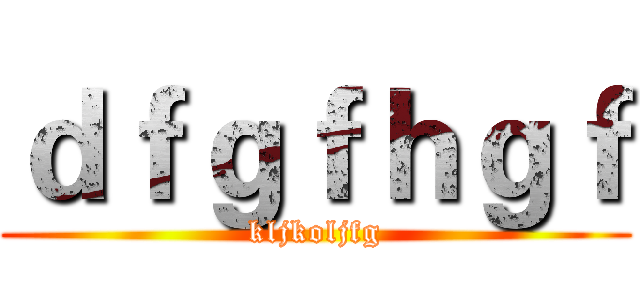 ｄｆｇｆｈｇｆ (kljkoljfg)