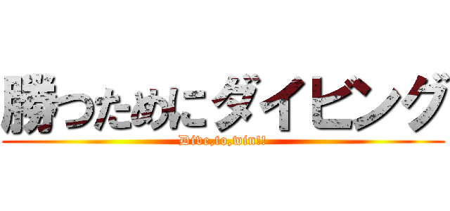 勝つためにダイビング (Dive,to,win!!)