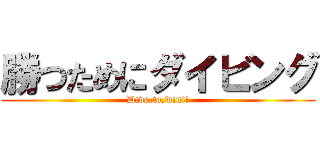 勝つためにダイビング (Dive,to,win!!)