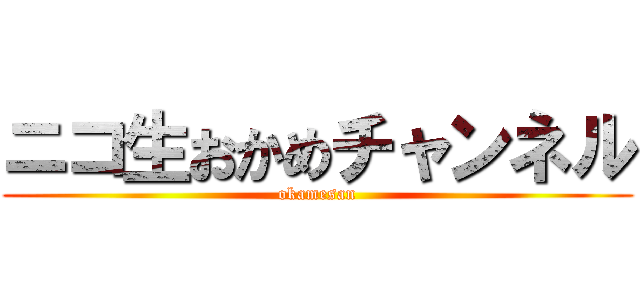 ニコ生おかめチャンネル (okamesan)