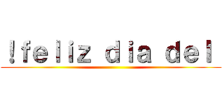 ！ｆｅｌｉｚ ｄｉａ ｄｅｌ  ()