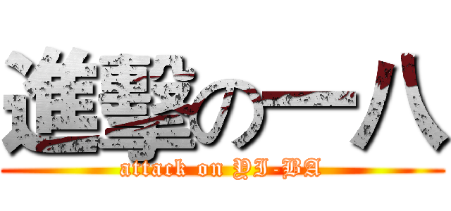 進擊の一八 (attack on YI-BA)