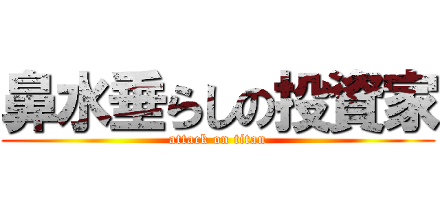 鼻水垂らしの投資家 (attack on titan)