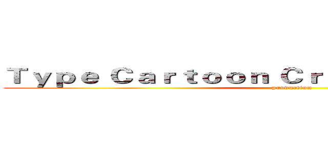 Ｔｙｐｅ Ｃａｒｔｏｏｎ Ｃｒｅａｔｉｖｅ Ｗｏｒｋｓ (production)