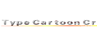 Ｔｙｐｅ Ｃａｒｔｏｏｎ Ｃｒｅａｔｉｖｅ Ｗｏｒｋｓ (production)