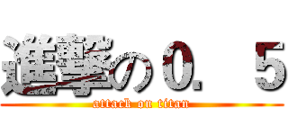 進撃の０．５ (attack on titan)