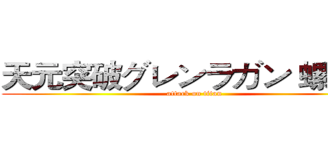 天元突破グレンラガン 螺巌篇 (attack on titan)