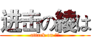进击の綾は (attack on 綾は)
