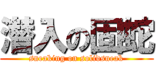 潜入の固蛇 (sneaking on solidsneak)