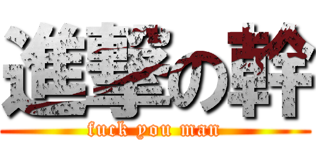 進撃の幹 (fuck you man)