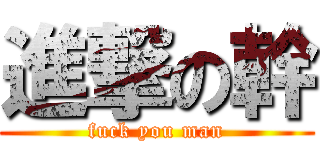 進撃の幹 (fuck you man)