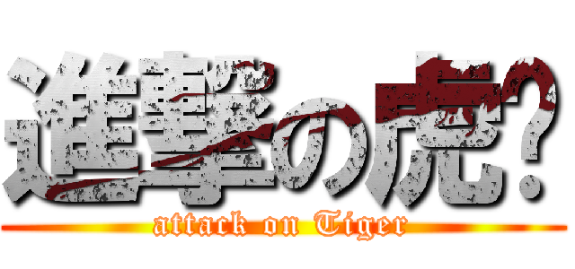 進撃の虎爷 (attack on Tiger)