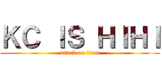 ＫＣ ＩＳ ＨＩＨＩ (attack on titan)