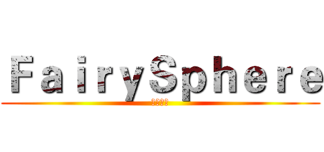 ＦａｉｒｙＳｐｈｅｒｅ (妖精球球)