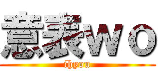 意表ｗｏ (ihyou)