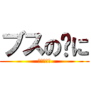 ブスの🐷に (破壊される)