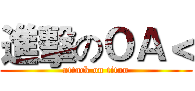 進擊のＯＡ＜ (attack on titan)