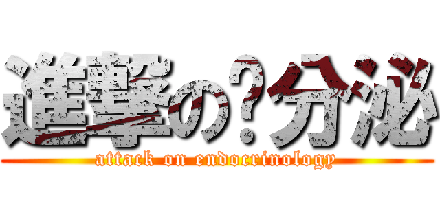 進撃の內分泌 (attack on endocrinology)