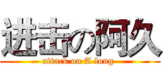 进击の阿久 (attack on A long )