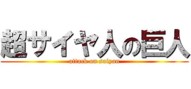 超サイヤ人の巨人 (attack on saiyan)