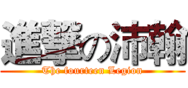 進撃の沛翰 (The fourteen Legion)
