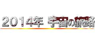 ２０１４年 宇宙の旅路 ()