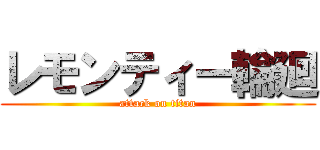 レモンティー輪廻 (attack on titan)